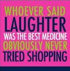 Clothing & Apparel - Whoever said Laughter weas the best medicine Obviously never tried shopping.